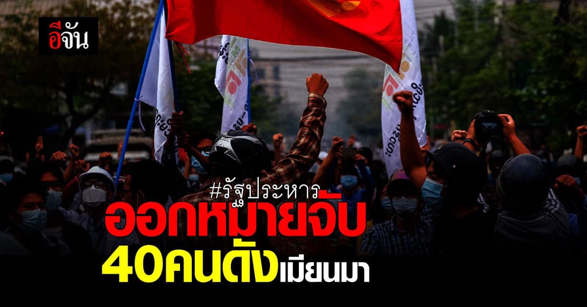 ทางการเมียนมา ออกหมายจับ 40 คนดัง ข้อหาต่อต้าน กองทัพ