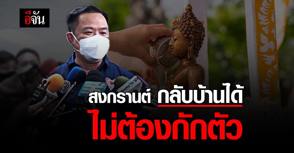 อนุทิน เผย สงกรานต์นี้ กลับบ้านได้ ไม่ล็อกดาวน์ ไม่ต้องกักตัว