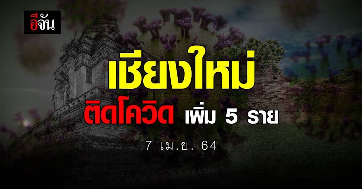 วันนี้ 7 เม.ย. 2564 เชียงใหม่ ติดโควิด เพิ่ม 5 ราย