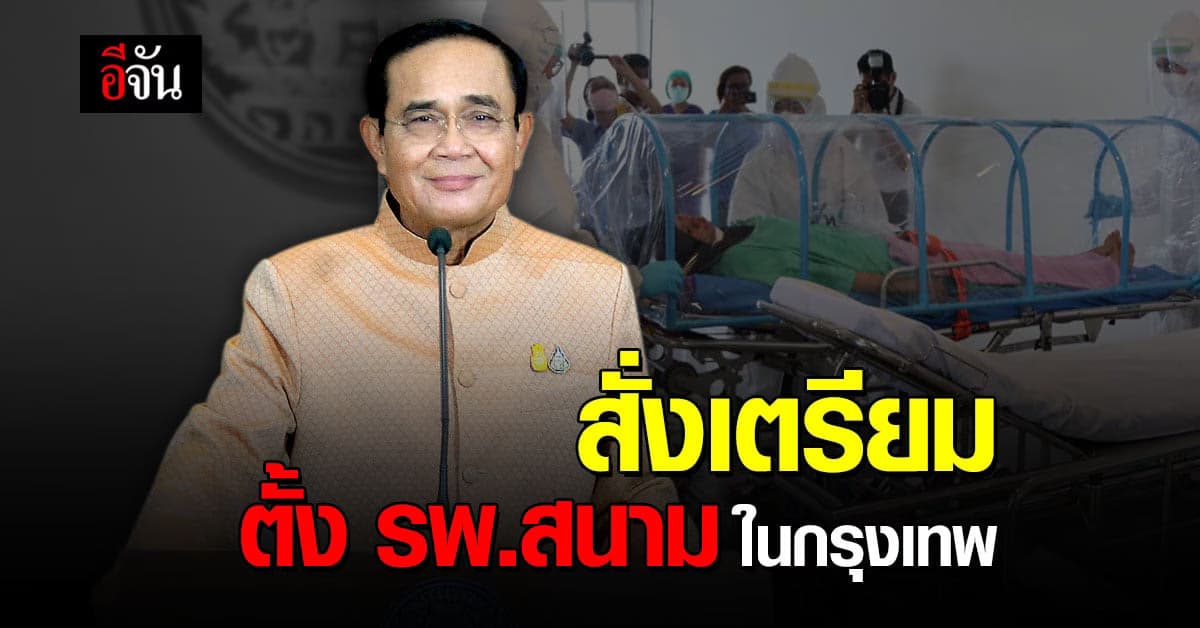 ประยุทธ์ สั่งการ เตรียมพร้อมตั้ง รพ.สนาม ในกรุงเทพ