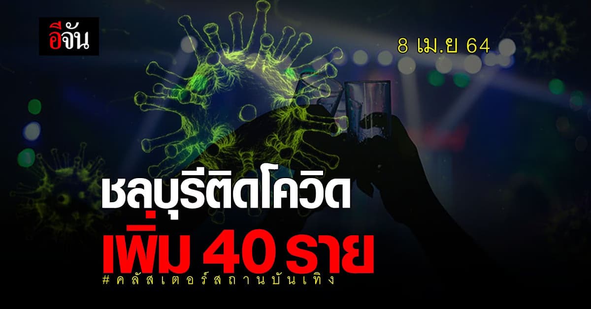 ชลบุรี ติดโควิด เพิ่ม 40 ราย เชื่อมโยง คลัสเตอร์สถานบันเทิง