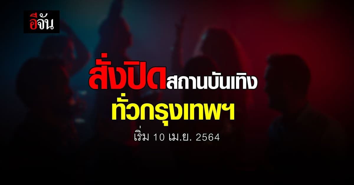 กทม. สั่งปิดสถานบันเทิง ทั้งหมดเริ่ม 10 เม.ย.64 เป็นต้นไป