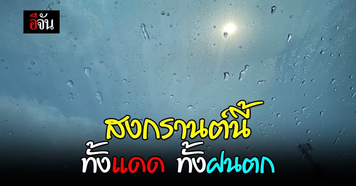 ช่วง 7 วัน อุตุฯ พยากรณ์ว่า สงกรานต์ ไทยจะเจอ อากาศร้อน และ ฝนตก
