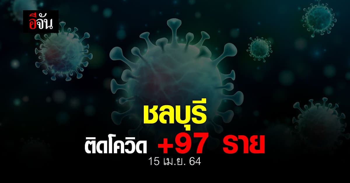 สสจ.ชลบุรี ยืนยันข้อมูล 15 เมษายน 2564 ชลบุรีติดโควิด เพิ่ม 97 ราย