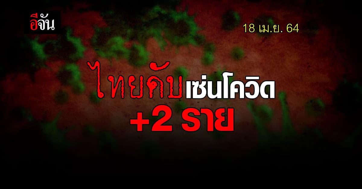 พุ่งอีก! ศบค. ยืนยันข้อมูล 18 เม.ย. 64 ไทยติดโควิด 1,767 ราย เสียชีวิตอีก 2 ราย