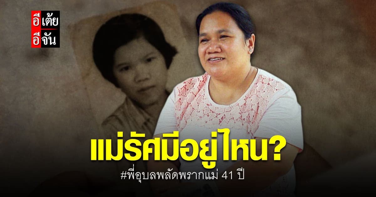 อีเต้ยอีจัน เปิดเคส 45 ตามหาแม่ ให้พี่อุบล พลัดพราก 41 ปี