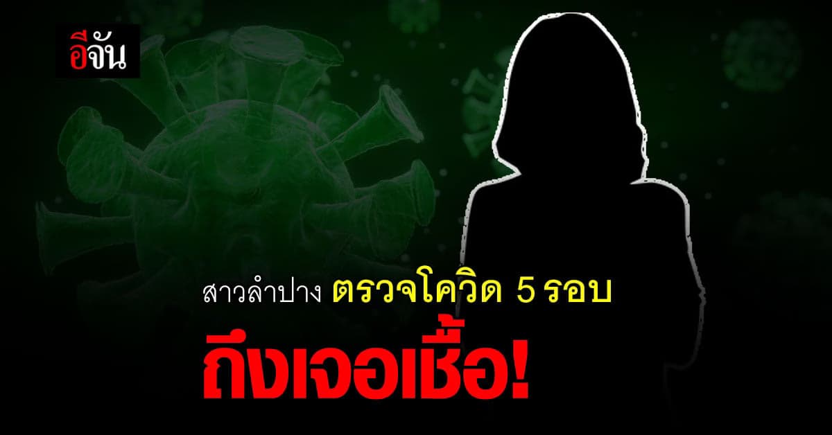 สาวลำปาง ตรวจ 5 รอบ กว่าจะเชื้อโควิด!