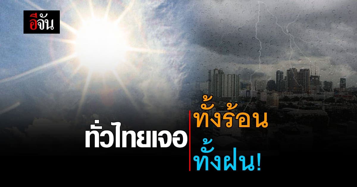 กรมอุตุนิยมวิทยา พยากรณ์อากาศ ทั่วไทย เจอทั้งร้อน ทั้งฝน