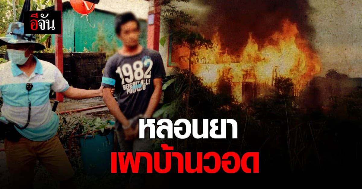พิษยานรก หนุ่มหลอนยา เผาบ้านตัวเอง หลัง ออกจากคุกเพียง 1 เดือน