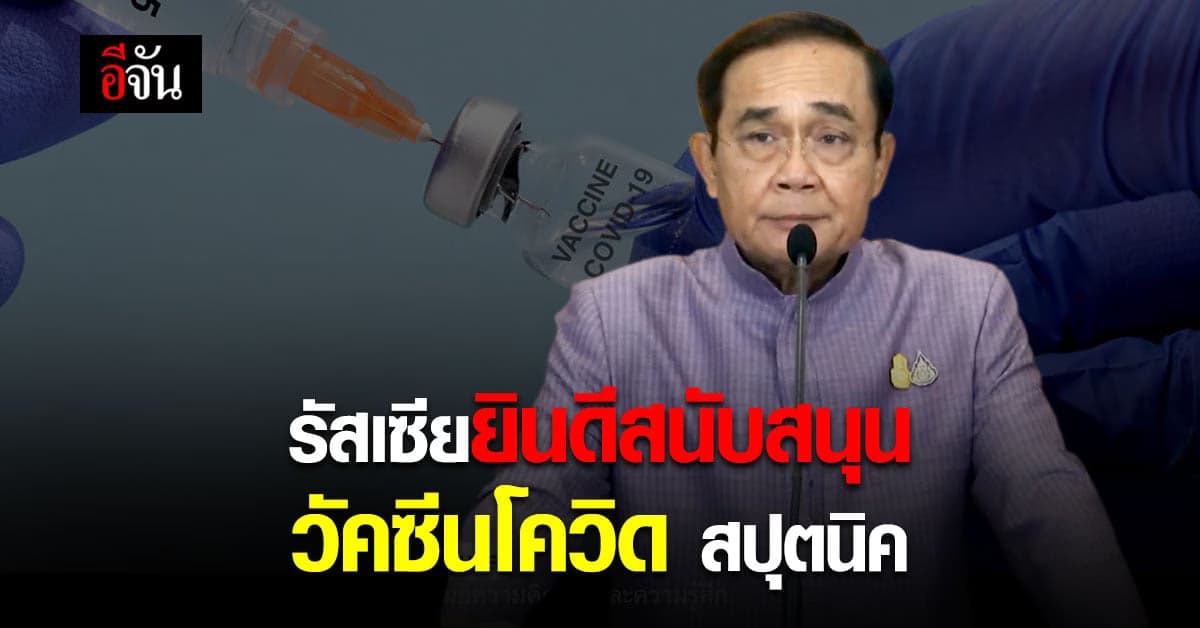 นายกฯ เผย รัสเซีย ยินดีสนับสนุน วัคซีนโควิด สปุตนิค ให้ไทย