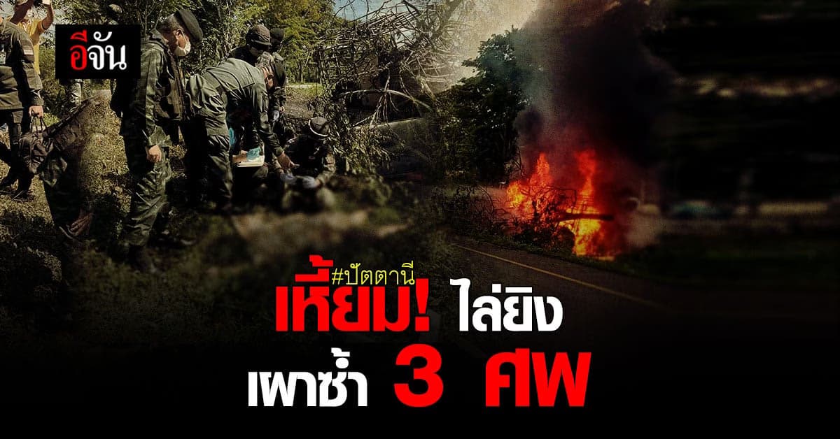 สุดเหี้ยม! คนร้ายก่อเหตุ ฆ่าเผา 3 ศพ ที่ปัตตานี
