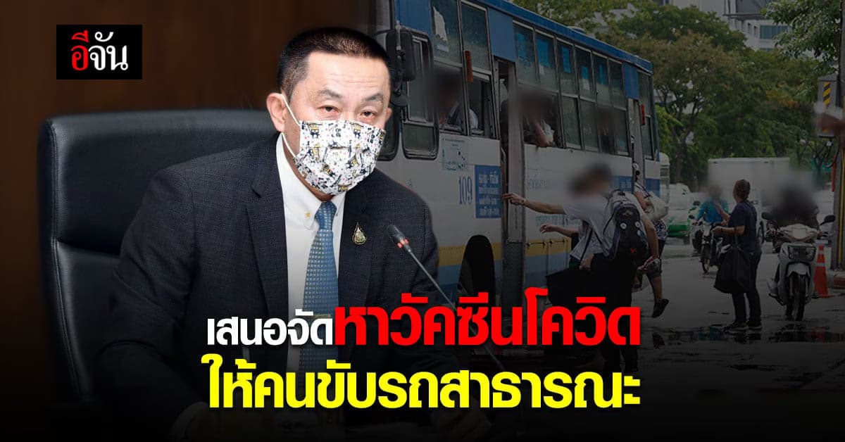 รมว.คมนาคม เตรียมเสนอ รัฐบาล ใช้เงิน กองทุนคมนาคม จัดซื้อ วัคซีนโควิด ให้กับ ผู้ขับรถสาธารณะ