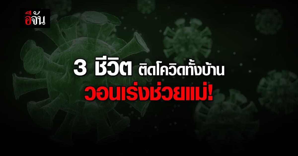 สาวร้องอีจัน 3 ชีวิต ติดโควิดทั้งบ้าน จนท.บอกให้รอ แต่แม่อาการหนักแล้ว (ได้เตียงเเล้วค่ะ)