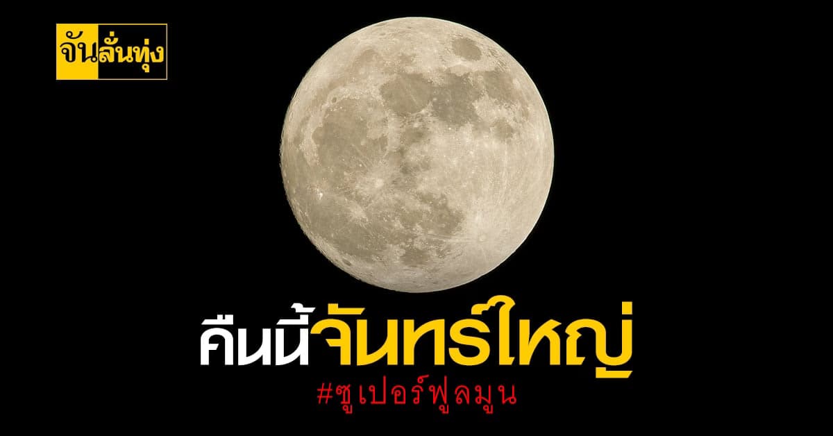 คืนนี้มี ซูเปอร์ฟูลมูน พระจันทร์ดวงใหญ่ที่สุดในรอบปี