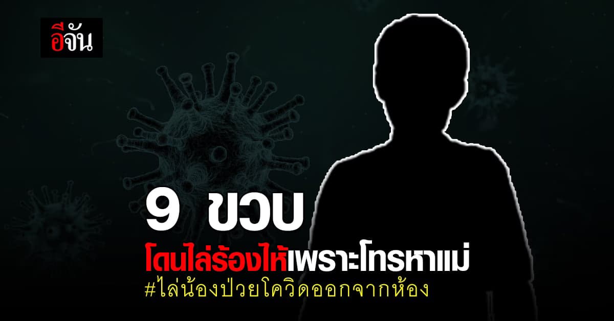 9 ขวบ ป่วยโควิด รักษารวมผู้ใหญ่ คิดถึงแม่โทรหากลางดึก ถูกไล่ออกจากห้อง โดนว่าไร้มารยาท