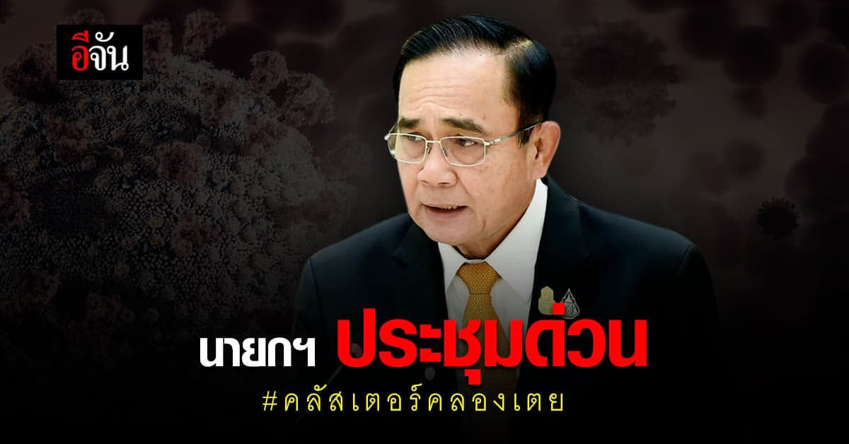 ประยุทธ์ ประชุมด่วน แก้ไขสถานการณ์ โควิด คลัสเตอร์คลองเตย
