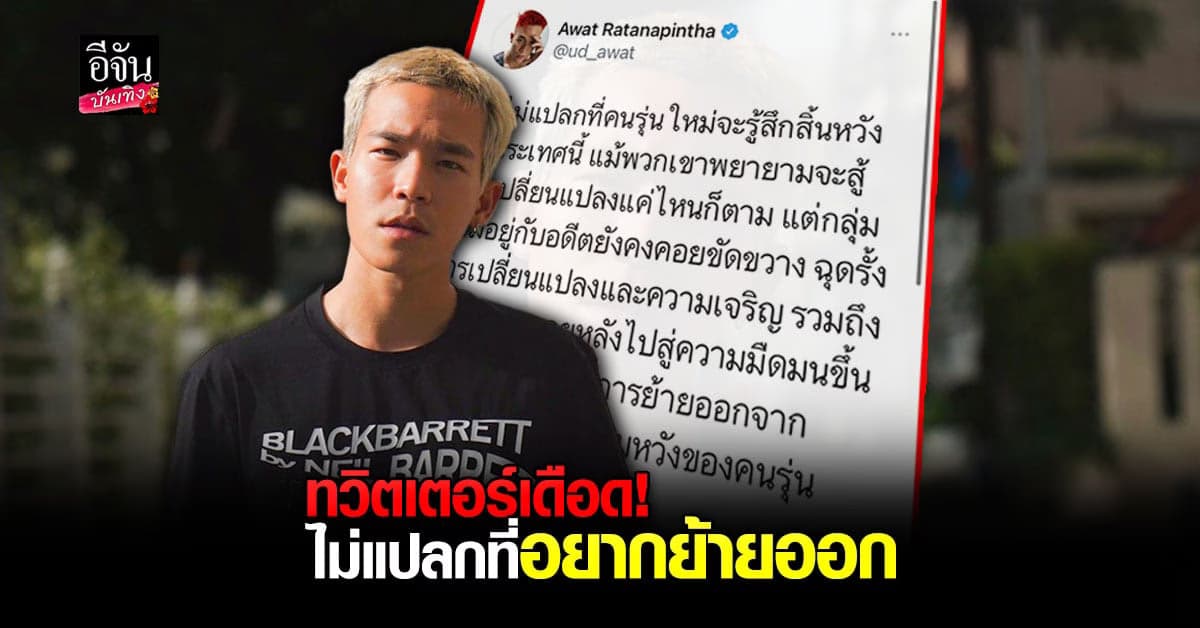 อัด อวัช ทวีตเดือด ลั่น ไม่แปลกที่คนรุ่นใหม่อยากย้ายออกจากประเทศนี้ !