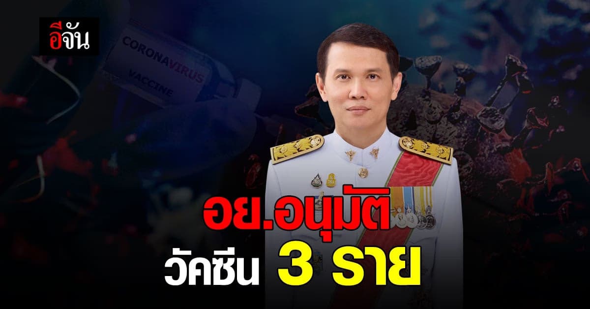 คืบหน้า อย. ไฟเขียว อนุมัติ วัคซีนโควิด แล้ว 3 ราย