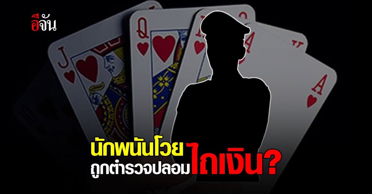 โดนสองเด้ง นักพนัน โวย ถูกตำรวจปลอมไถเงิน? ก่อน ถูกตำรวจจริงจับ