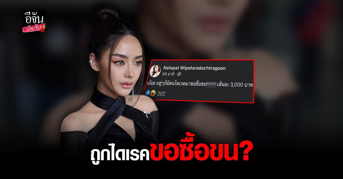 แบบนี้ก็ได้เหรอ ปุยฝ้าย ณัฎฐพัชร์ ถึงกับงง ถูกไดเรค ขอซื้อขน… เส้นละ 3,000