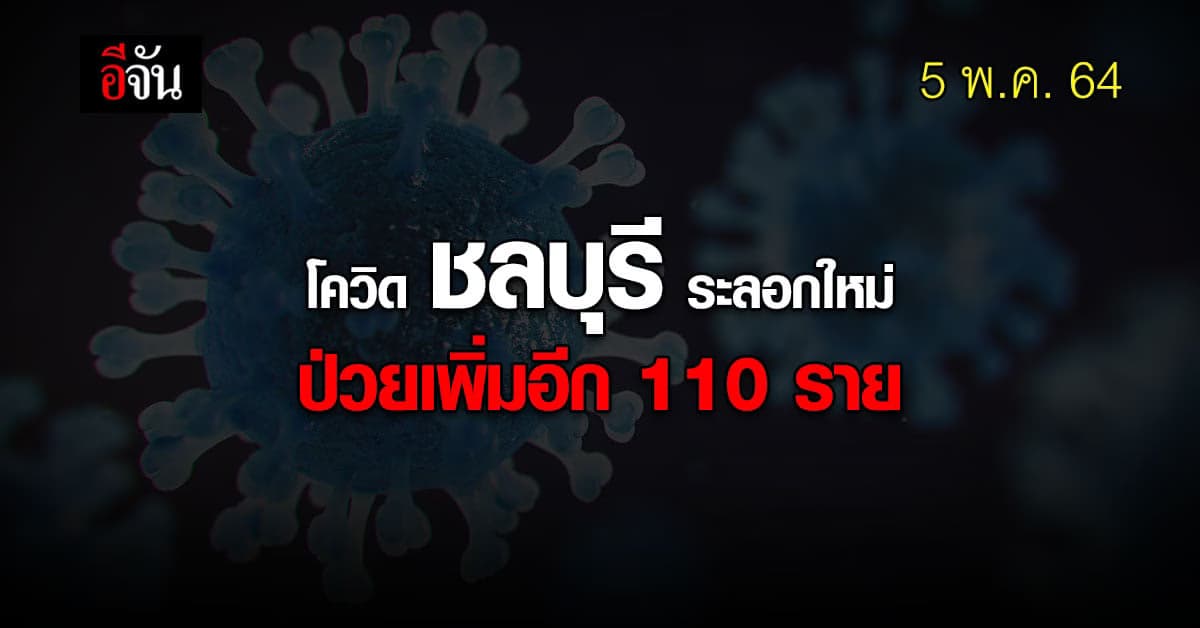 โควิด ชลบุรี ระลอกใหม่ ป่วยเพิ่มอีก 110 ราย