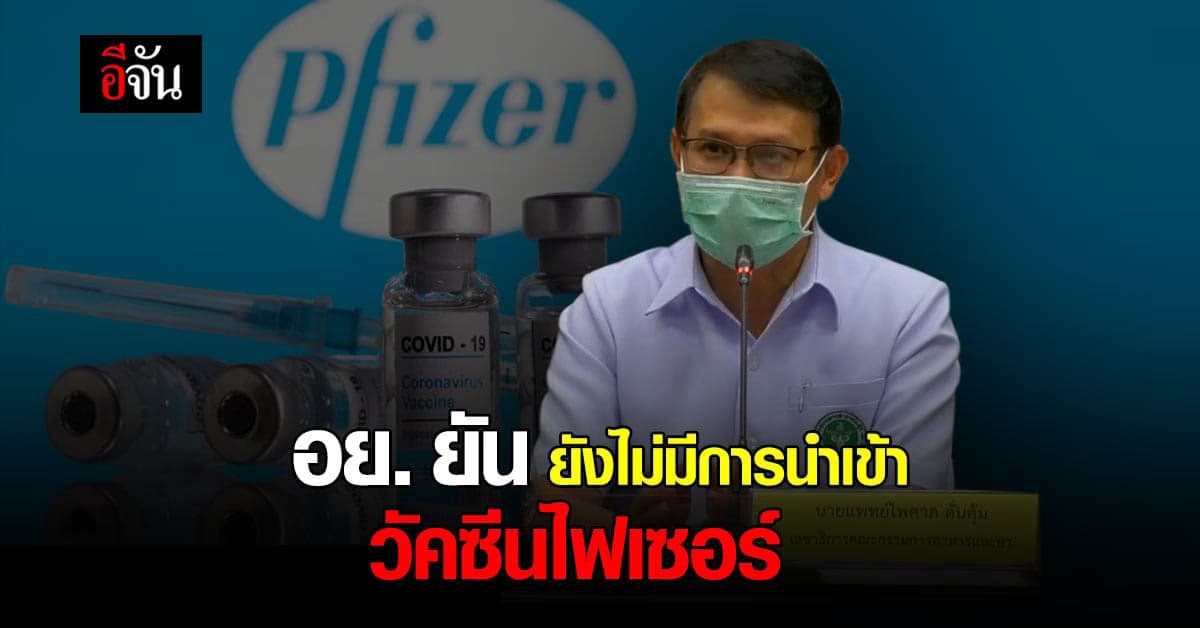 อย. ยัน ไทยยังไม่มีการนำเข้าวัคซีนไฟเซอร์ เผย ขึ้นทะเบียนวัคซีนโควิดแค่ 3 ราย
