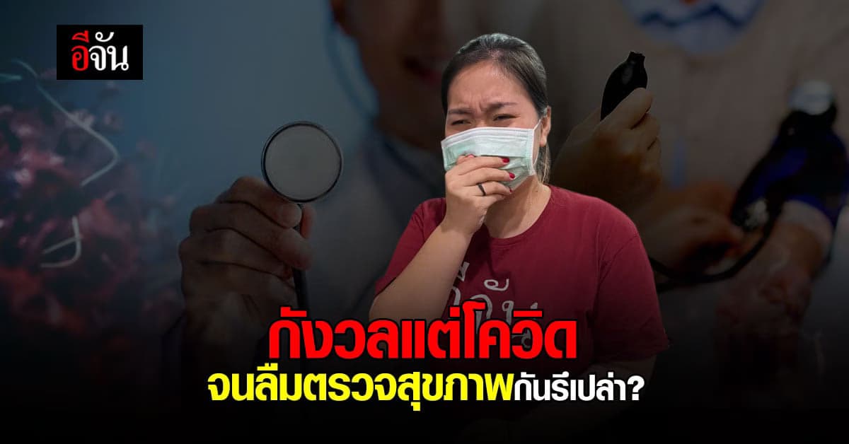 ตรวจสุขภาพครั้งล่าสุดตอนไหน อย่ากังวลแต่โควิด จนลืมโรคอื่นๆนะ