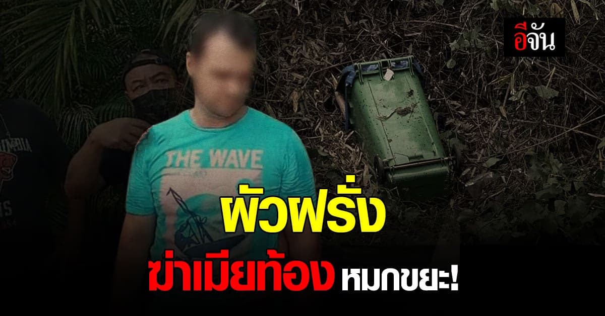 เปิดปากแล้ว! ผัวต่างชาติ ฆ่าเมียท้อง 2 เดือน หมกถังขยะ