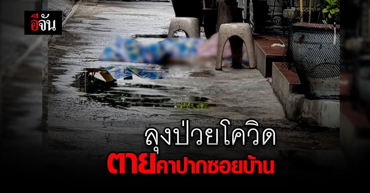 ลุงวัย 62 ปี ป่วยโควิด รักษาไม่ถึง 14 วัน จนท. ปล่อยกลับบ้านเอง สุดท้ายไม่ถึงบ้านเสียชีวิตปากซอย