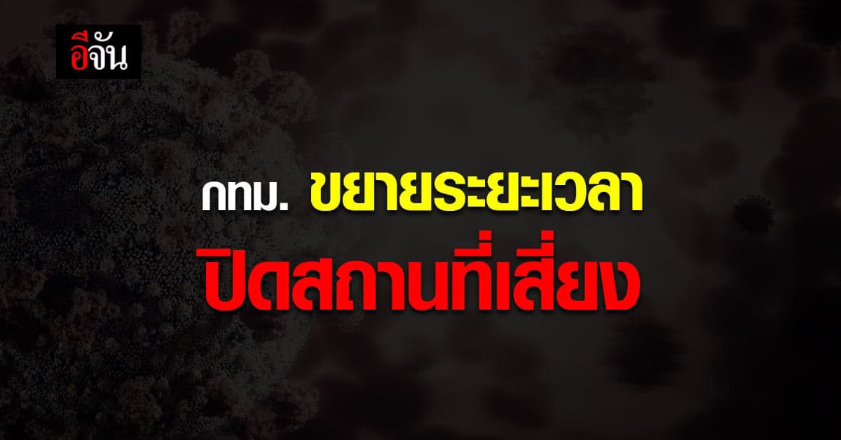 กทม. ขยายระยะเวลา ปิดสถานที่เสี่ยง ถึง 17 พฤษภาคม นี้