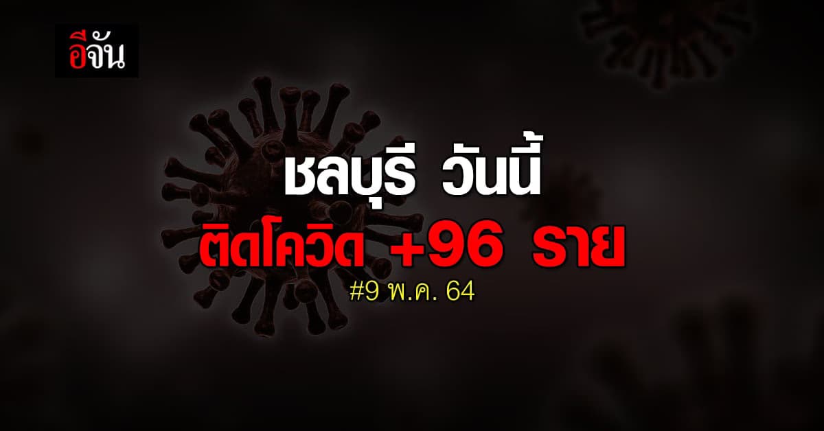 ยอดยังพุ่ง! โควิดชลบุรี วันนี้ (9 พ.ค. 64) ติดโควิด เพิ่ม 96 ราย