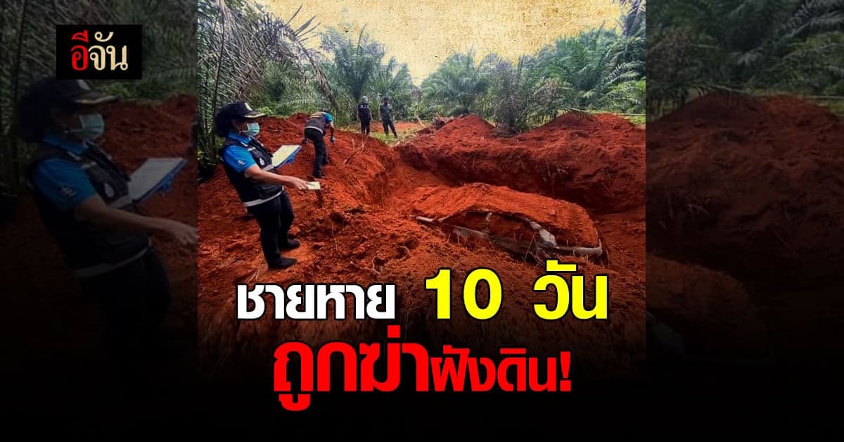 พบแล้ว! ชายหาย 10 วัน ถูกฆ่าฝังดิน อยู่ห่าง รถเผาฝังดิน ไม่ไกล