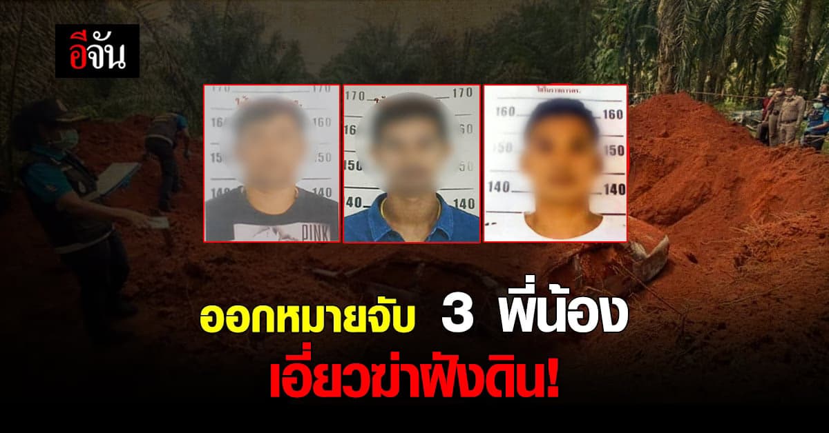 รู้ตัวแล้ว! 3 พี่น้อง เอี่ยวคดีโหด ฆ่าฝังดิน นายสุชาติ