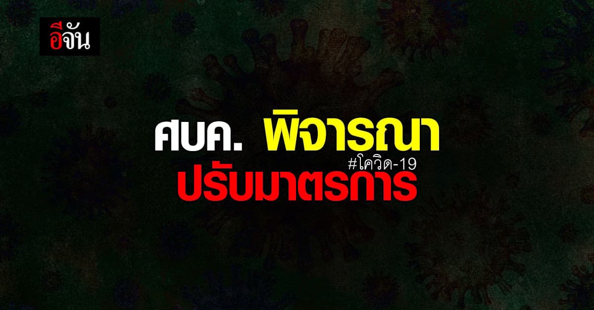 ศบค. พิจารณา ปรับหลักเกณฑ์ ผ่อนคลาย มาตรการป้องกัน โควิด