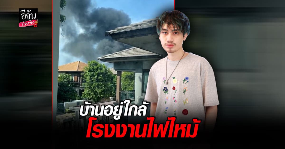 เสือ เสฏกานต์ ผวา ไฟไหม้โรงงานพลาสติกใกล้บ้าน มองนอกหน้าต่างเจอควันดำขนาดใหญ่