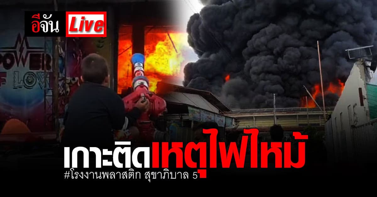 Live Blog : เกาะติด เหตุไฟไหม้ โรงงานพลาสติก ถนนสุขาภิบาล 5