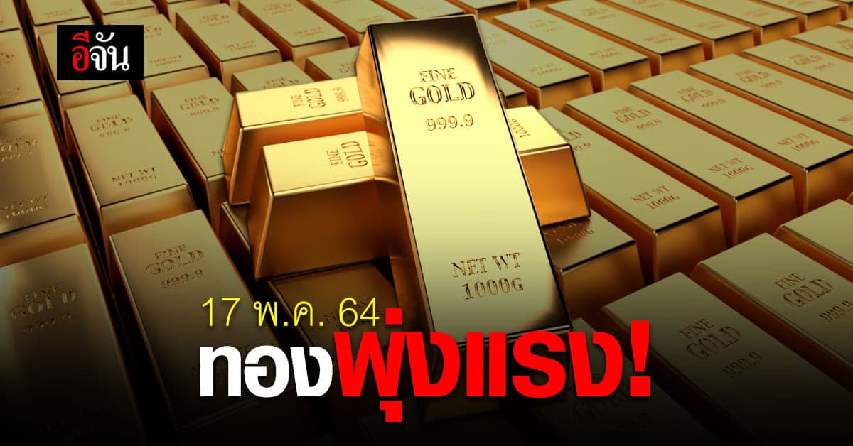 เช็กด่วน ราคาทองวันนี้ 17 พ.ค.64 พุ่งแรงรับต้นสัปดาห์