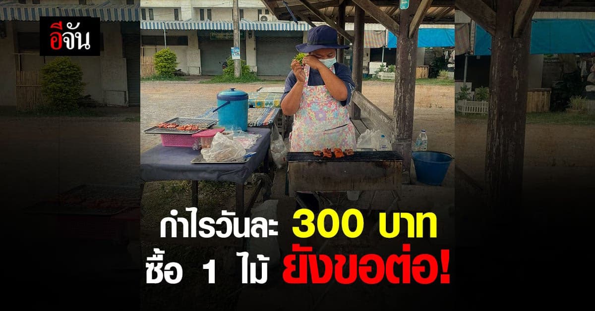 แม่ค้าหมูปิ้ง ขายหมดกำไรได้แค่ 300 บาท บางคนซื้อ 1 ไม้ ยังขอต่อขอแถม