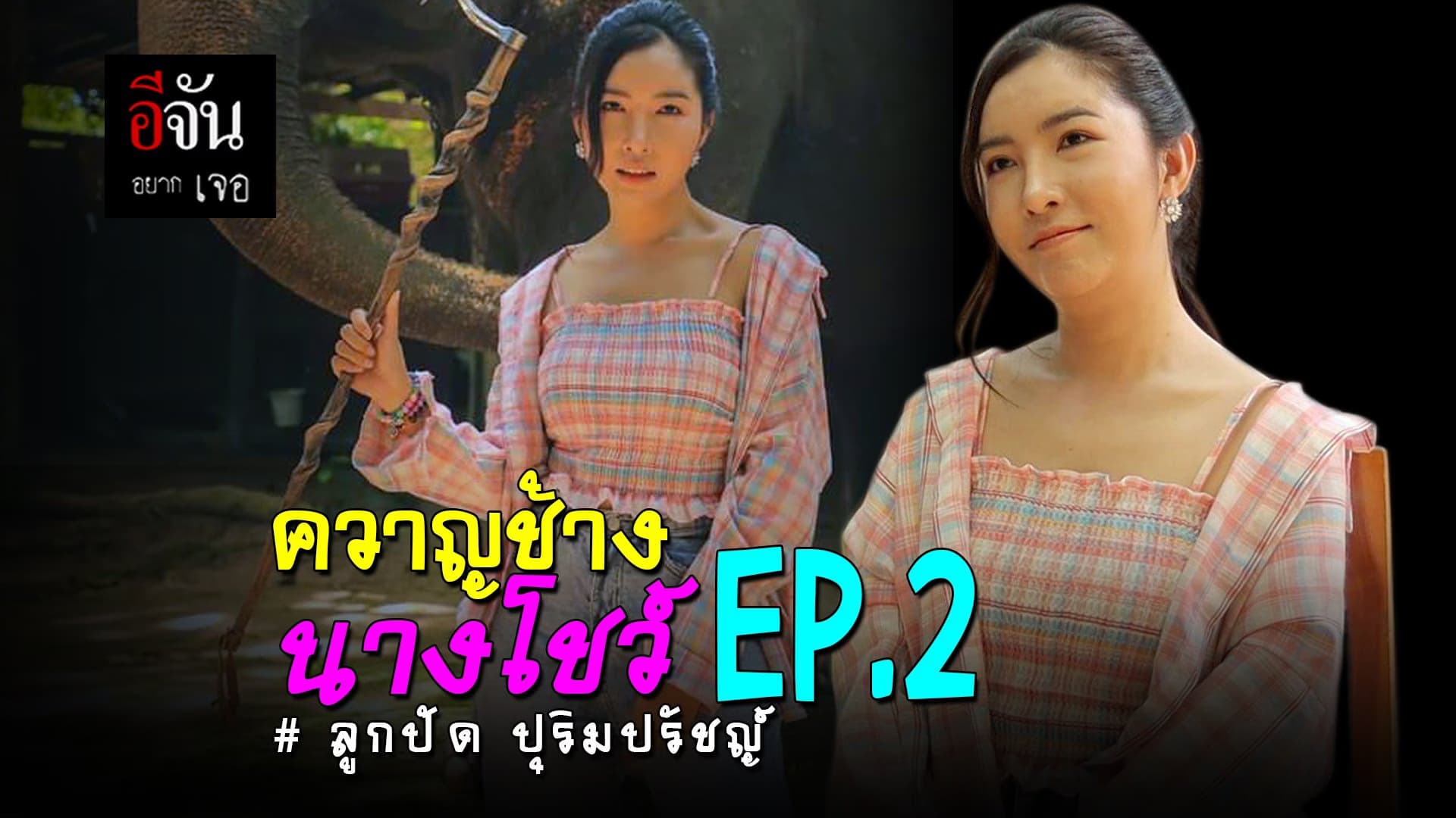 (Video) ควาญช้างนางโชว์ EP.2 “ลูกปัด ปุริมปรัชญ์”