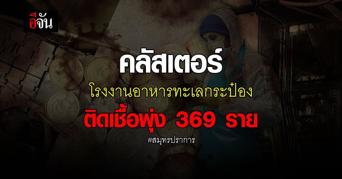 สสจ.สมุทรปราการ เผย คลัสเตอร์โรงงานอาหารทะเลกระป๋อง ติดโควิด พุ่ง 369 ราย