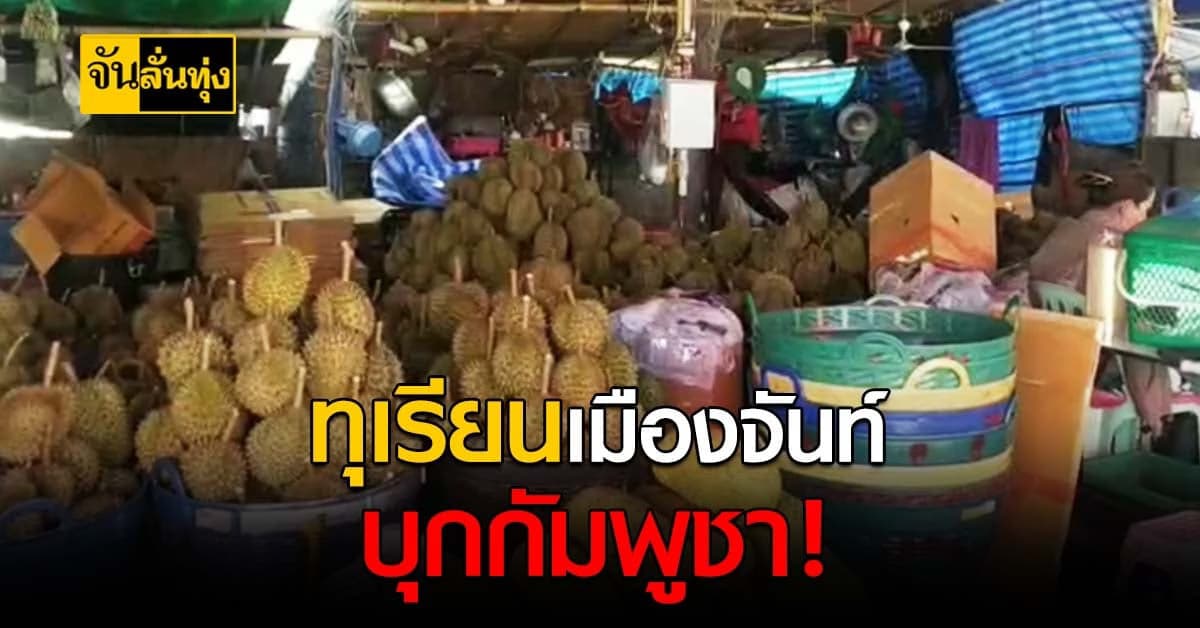 ตลาดชายแดนคึกคัก ไทยส่ง ทุเรียน ไปกัมพูชา ชาวบ้านยิ้มกวาดรายได้อื้อ พอต่อชีวิตไปได้