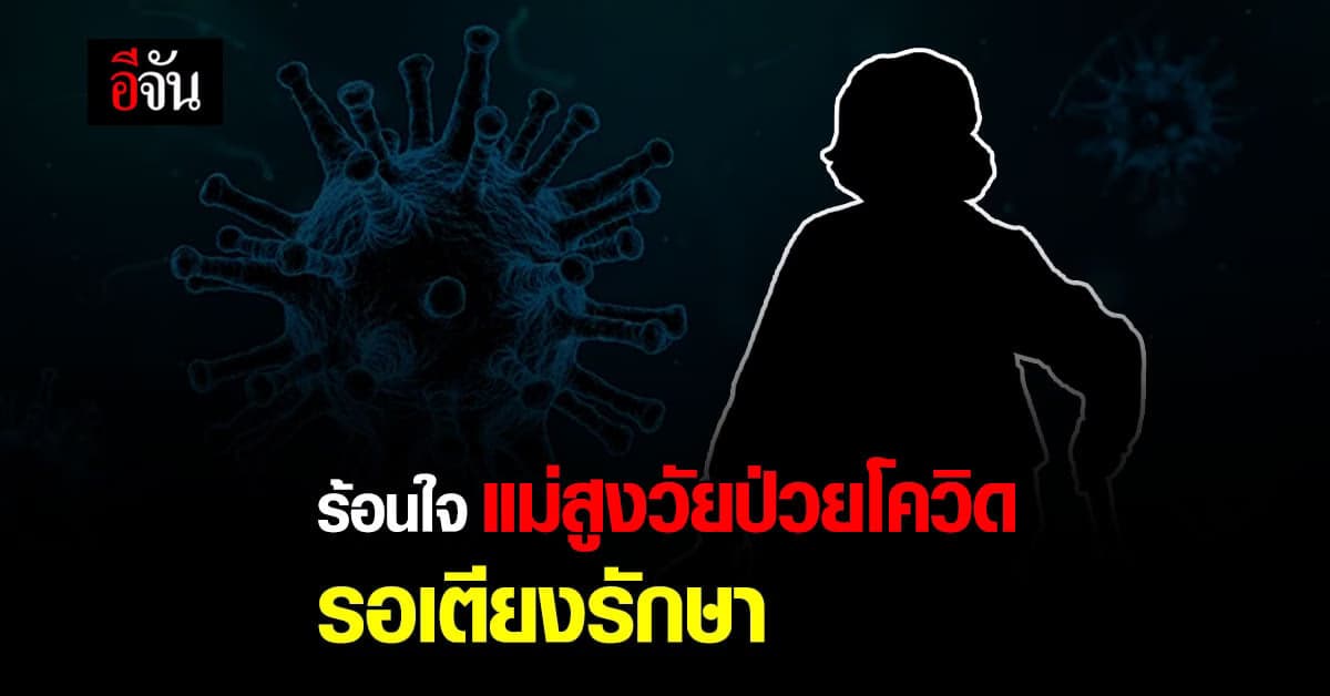 หนุ่ม ไลฟ์สด ร้อนใจ แม่สูงวัย ป่วยโควิด รอเตียงรักษา หวั่น อาการหนัก และ ติดคนในบ้าน