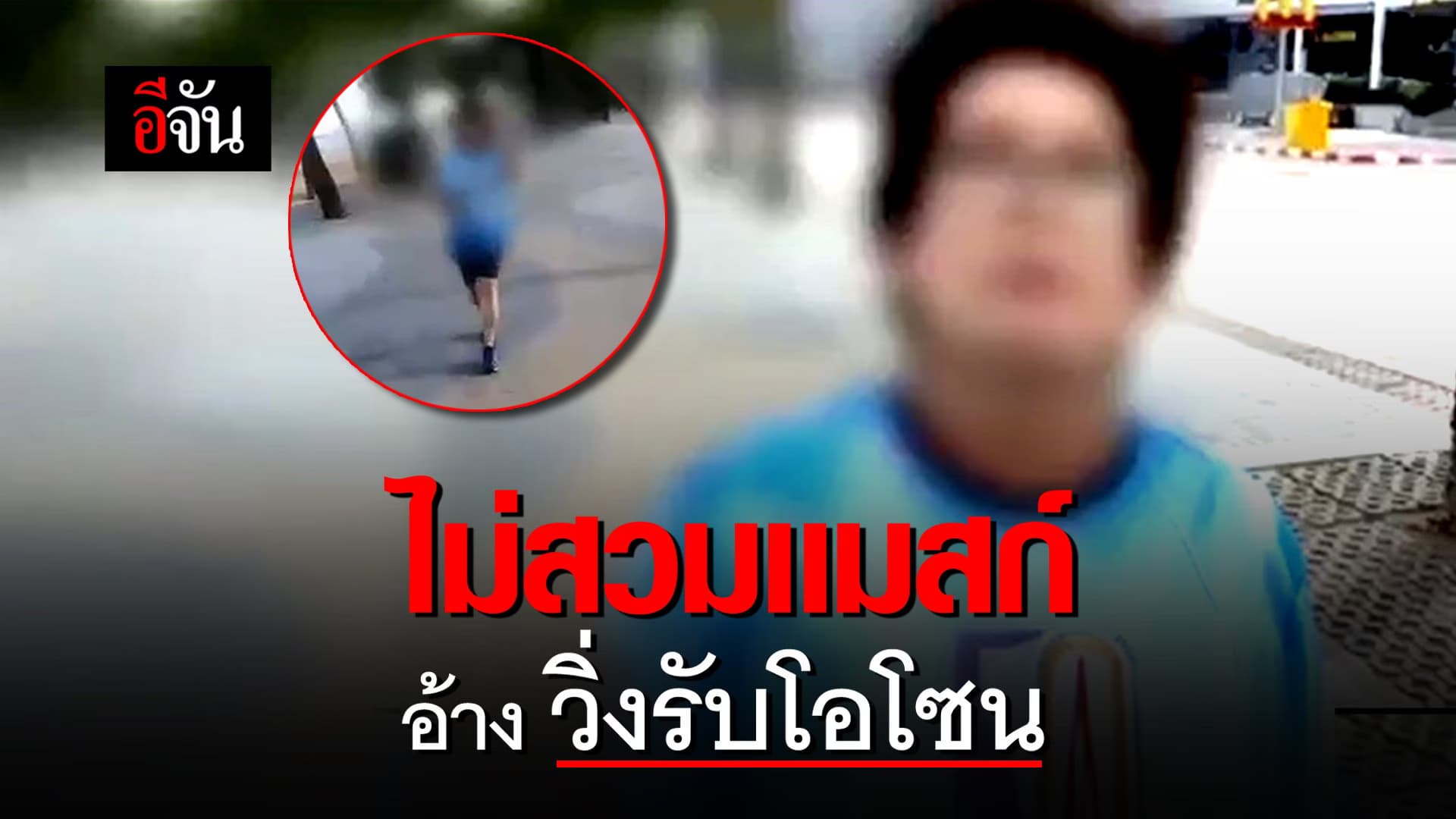 (Video) ไม่สวมเเมสก์ อ้าง วิ่งรับโอโซน
