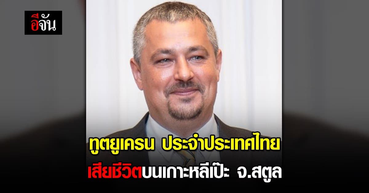 ทูตยูเครน ประจำประเทศไทย เสียชีวิตคาห้องพักบนเกาะหลีเป๊ะ