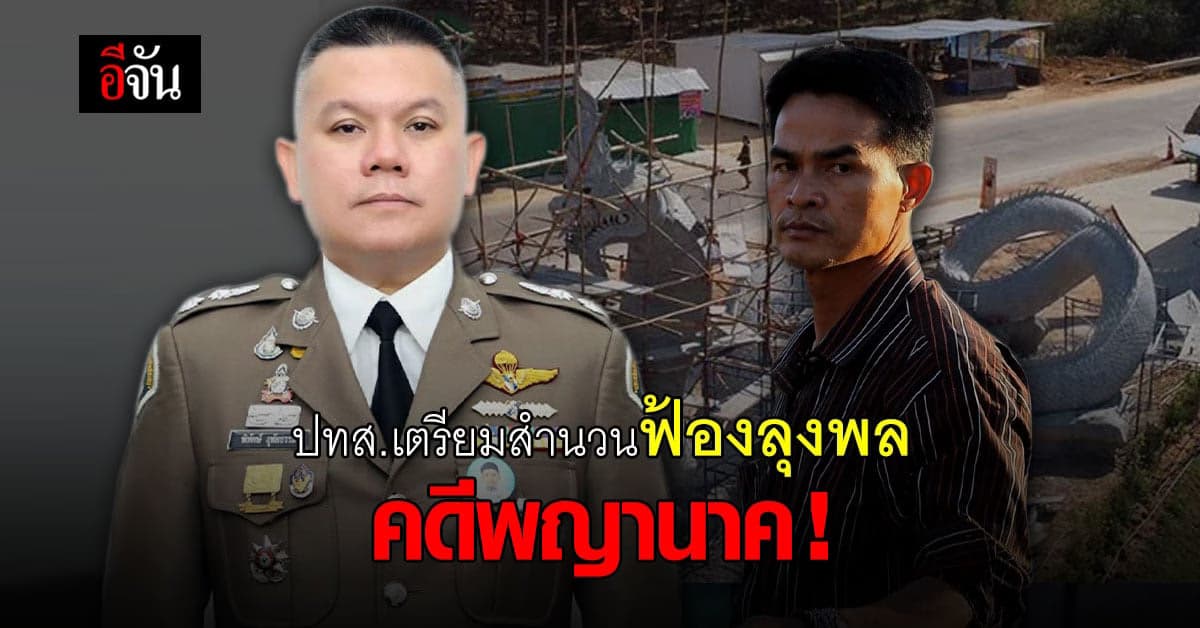 ปทส.เตรียมประชุมด่วน รวบรวมสำนวน ส่งฟ้องลุงพล คดีสร้างพญานาค รุกป่าสงวน