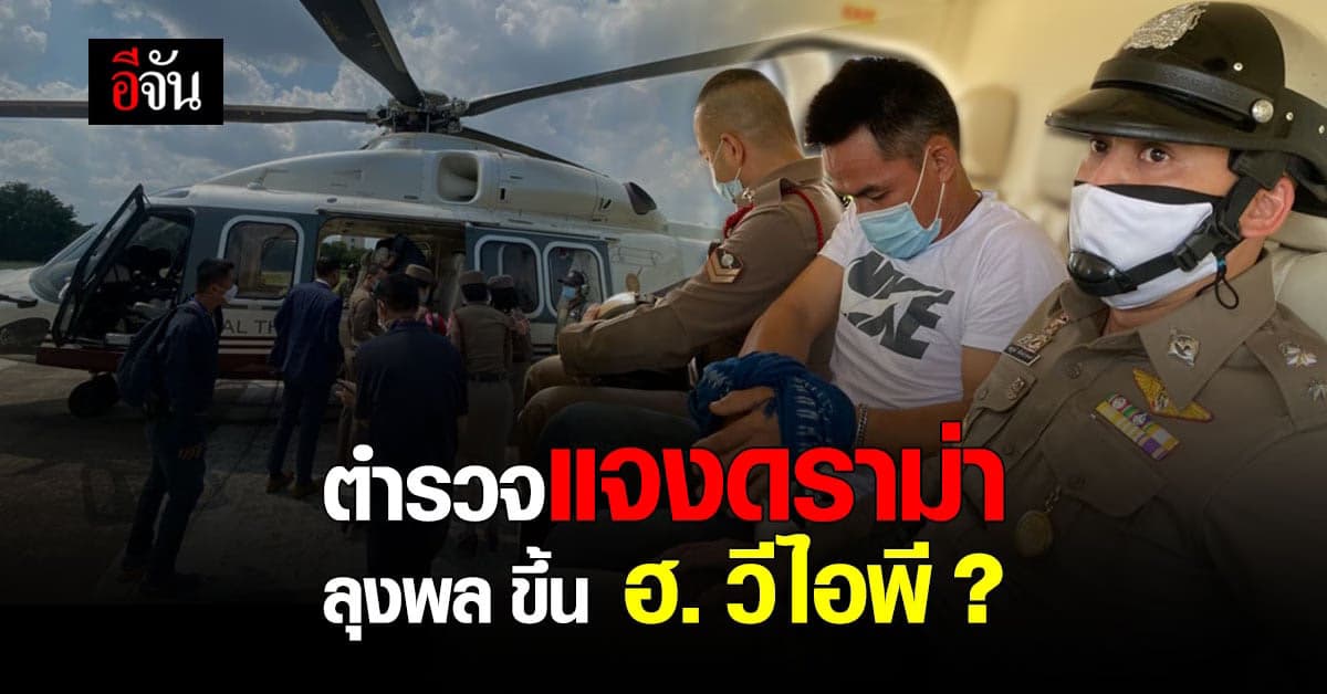 ตำรวจแจงดราม่า นำตัว ลุงพล ขึ้นเฮลิคอปเตอร์ บินตรง กทม. – มุกดาหาร