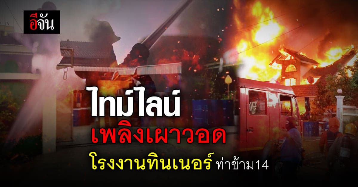 สรุปไทม์ไลน์ ไฟไหม้โรงงานทินเนอร์ ซอยท่าข้าม 14