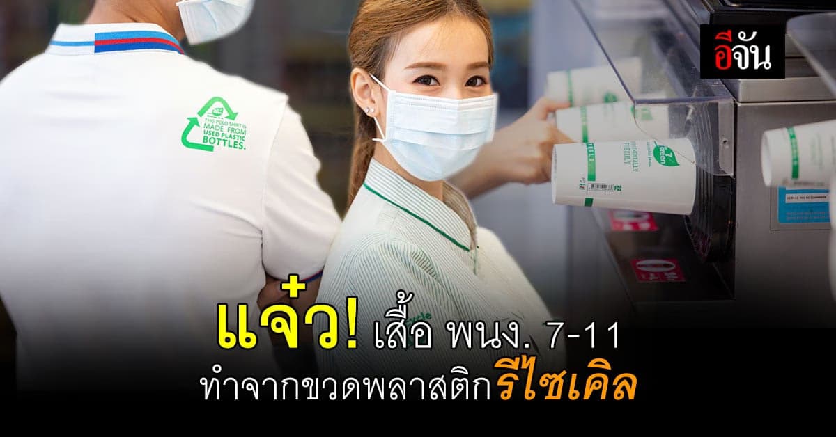 เซเว่น-อีเลฟเว่น ผุดไอเดียรับวันสิ่งเเวดล้อมโลก! ทำเสื้อพนักงานผลิตจากขวดพลาสติกรีไซเคิล