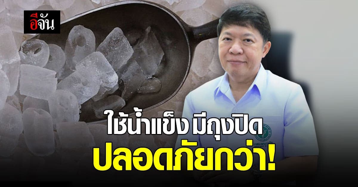 กรมอนามัย แนะ ปชช.ใช้น้ำแข็งมีถุงปิด ปลอดภัยกว่า