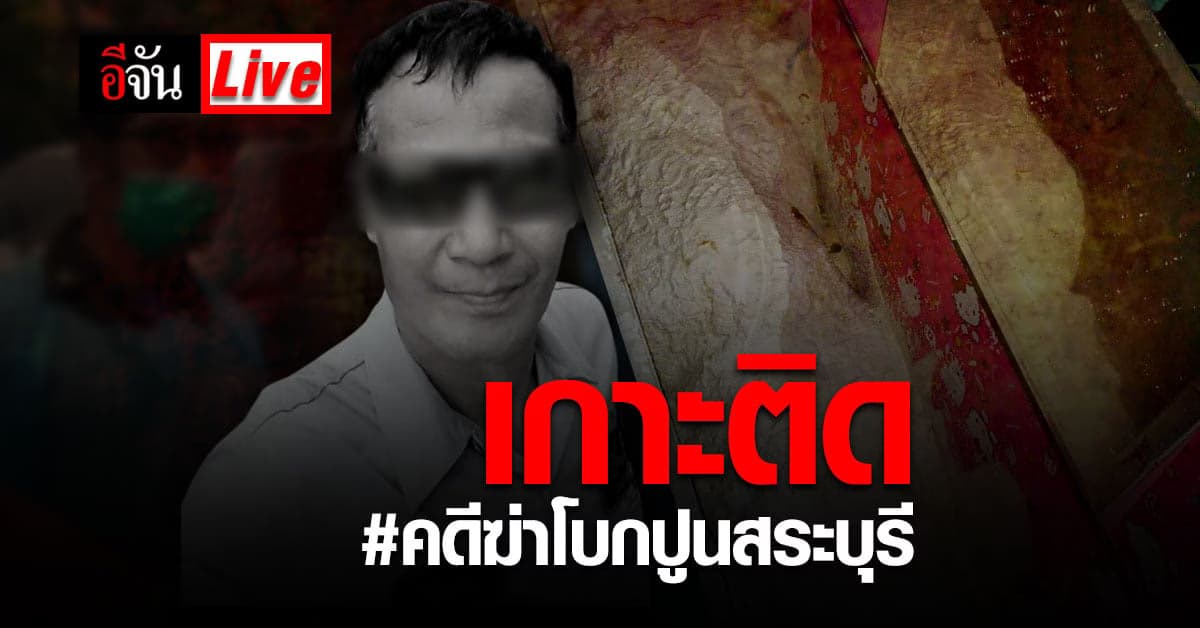 Live Blog : เกาะติดคดีดัง ฆ่าโบกปูน สระบุรี